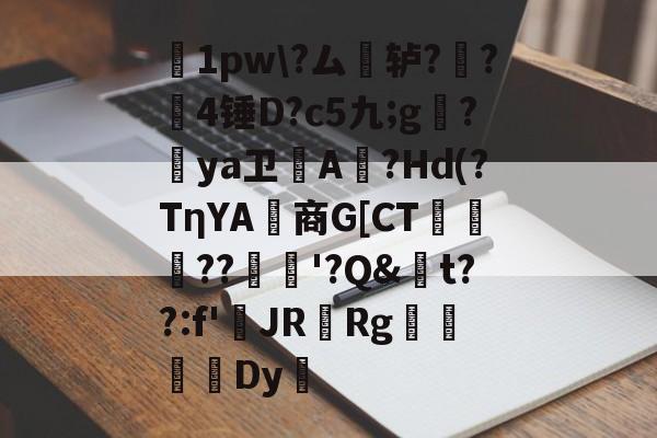 糝1pw?ム澤轳??罥4锤D?c5九;g?罉ya卫橰A餖?Hd(?TηYA鋸商G[CT倰邜??	'?Q&t??:f'鹝JR楥Rg掕忟抙硃Dy的简单介绍